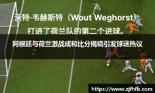 球王会阿根廷与荷兰激战成和比分揭晓引发球迷热议