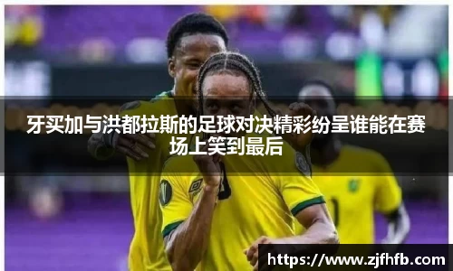 球王会牙买加与洪都拉斯的足球对决精彩纷呈谁能在赛场上笑到最后